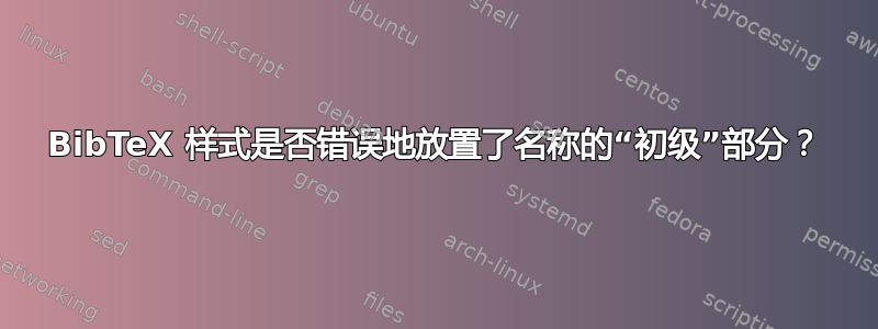 BibTeX 样式是否错误地放置了名称的“初级”部分？