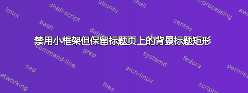 禁用小框架但保留标题页上的背景标题矩形