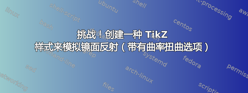 挑战！创建一种 TikZ 样式来模拟镜面反射（带有曲率扭曲选项）