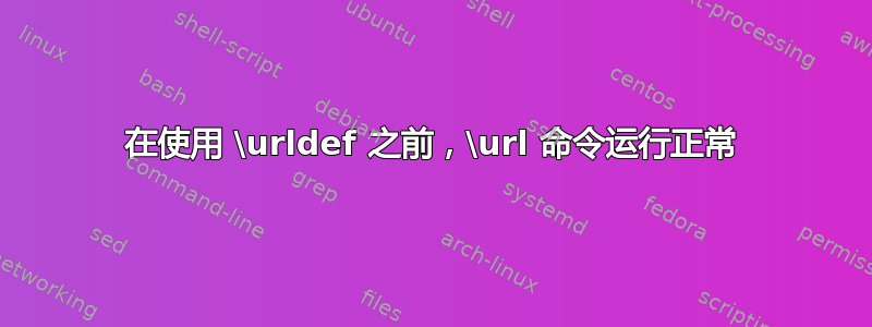 在使用 \urldef 之前，\url 命令运行正常