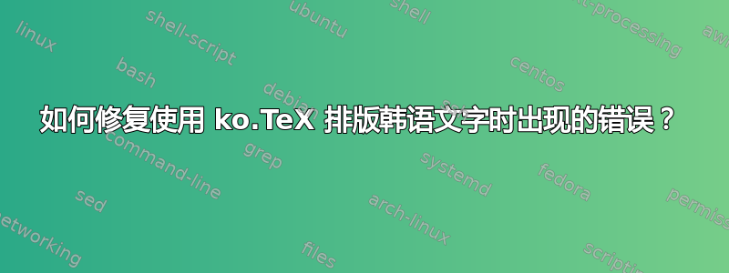 如何修复使用 ko.TeX 排版韩语文字时出现的错误？