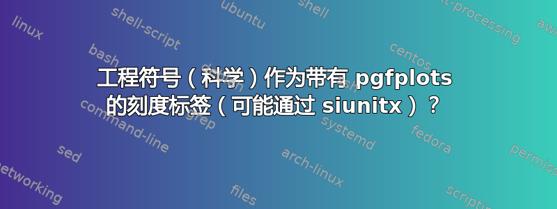 工程符号（科学）作为带有 pgfplots 的刻度标签（可能通过 siunitx）？