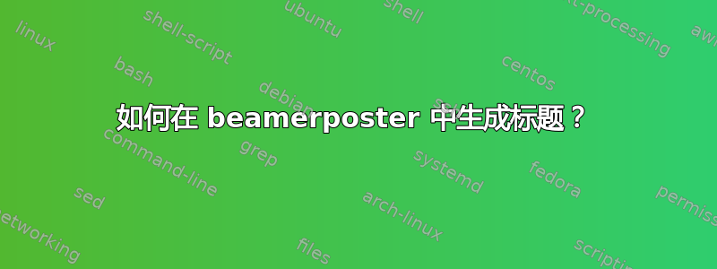 如何在 beamerposter 中生成标题？