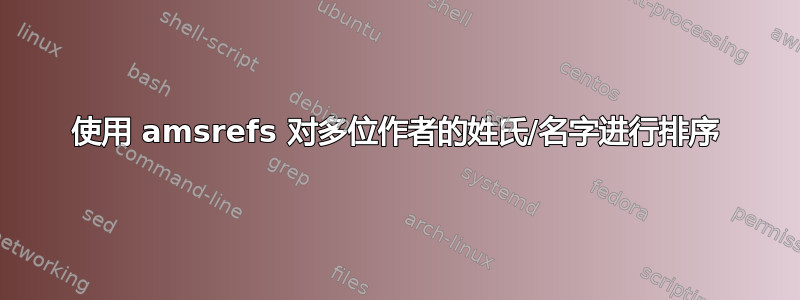 使用 amsrefs 对多位作者的姓氏/名字进行排序