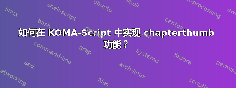 如何在 KOMA-Script 中实现 chapterthumb 功能？