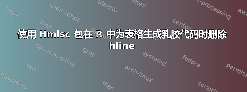 使用 Hmisc 包在 R 中为表格生成乳胶代码时删除 hline