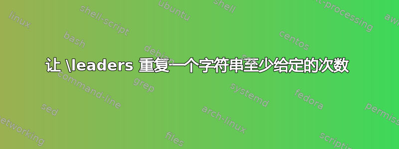 让 \leaders 重复一个字符串至少给定的次数