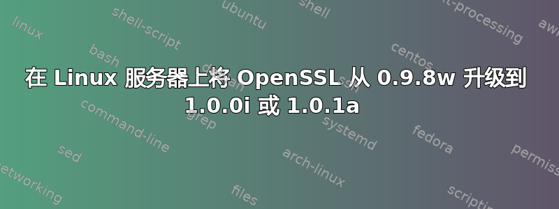 在 Linux 服务器上将 OpenSSL 从 0.9.8w 升级到 1.0.0i 或 1.0.1a 