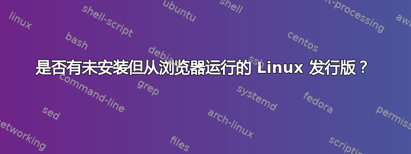 是否有未安装但从浏览器运行的 Linux 发行版？