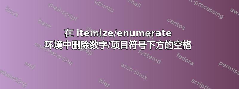 在 itemize/enumerate 环境中删除数字/项目符号下方的空格