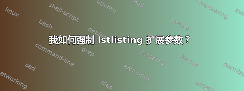 我如何强制 lstlisting 扩展参数？