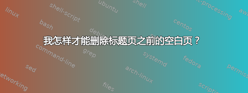 我怎样才能删除标题页之前的空白页？