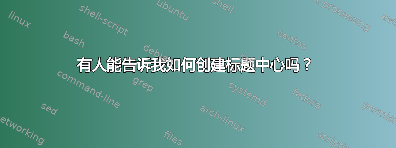 有人能告诉我如何创建标题中心吗？