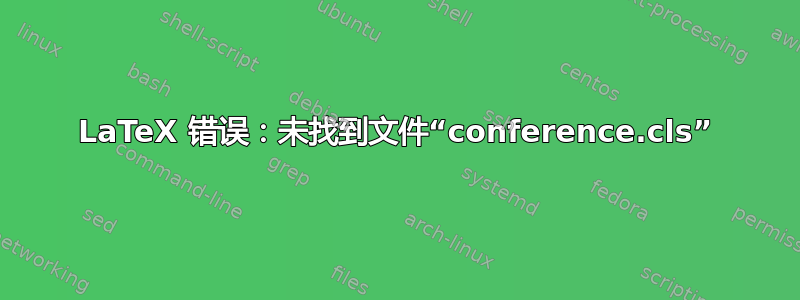 LaTeX 错误：未找到文件“conference.cls”