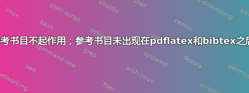 参考书目不起作用；参考书目未出现在pdflatex和bibtex之后