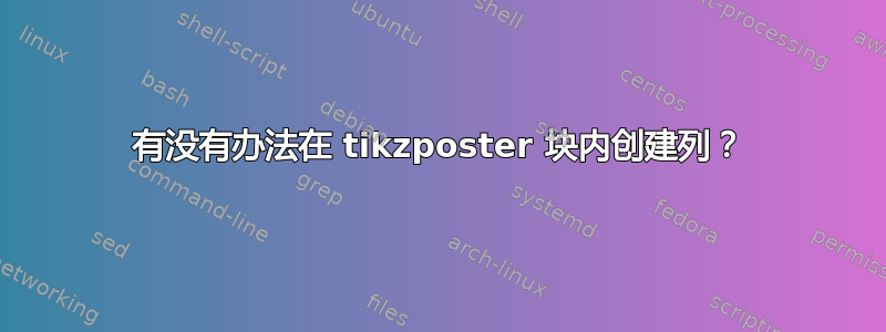 有没有办法在 tikzposter 块内创建列？