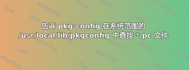 告诉 pkg-config 在系统范围的 /usr/local/lib/pkgconfig 中查找 *.pc 文件