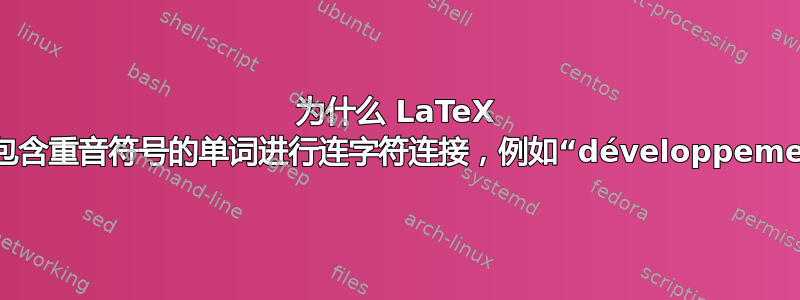 为什么 LaTeX 不能对包含重音符号的单词进行连字符连接，例如“développement”？