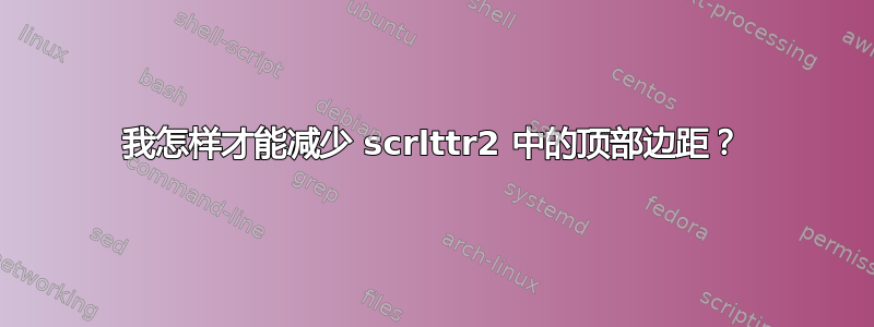 我怎样才能减少 scrlttr2 中的顶部边距？