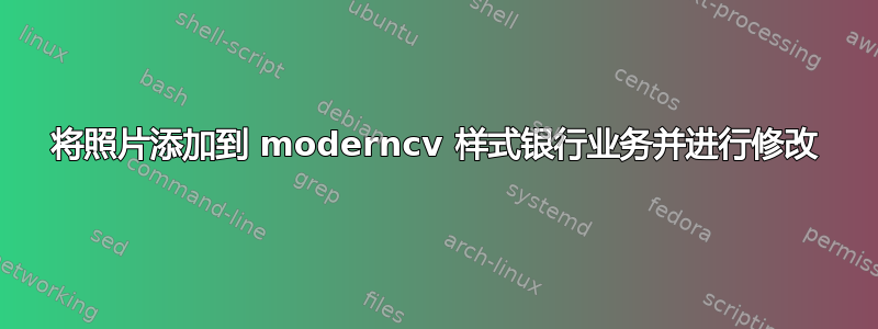 将照片添加到 moderncv 样式银行业务并进行修改