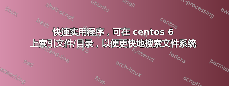 快速实用程序，可在 centos 6 上索引文件/目录，以便更快地搜索文件系统