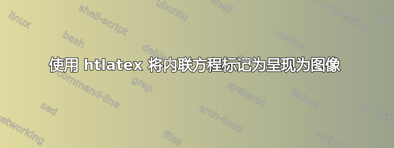 使用 htlatex 将内联方程标记为呈现为图像