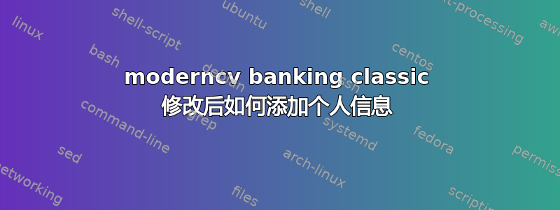 moderncv banking classic 修改后如何添加个人信息