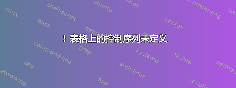 ! 表格上的控制序列未定义 