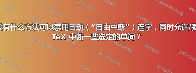 有没有什么方法可以禁用自动（“自由中断”）连字，同时允许/强制 TeX 中断一些选定的单词？