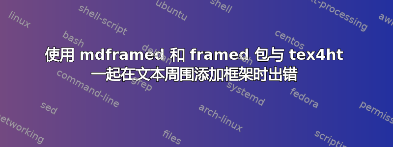 使用 mdframed 和 framed 包与 tex4ht 一起在文本周围添加框架时出错