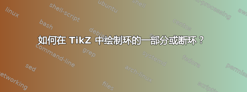 如何在 TikZ 中绘制环的一部分或断环？