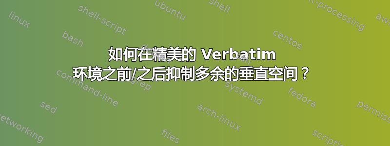 如何在精美的 Verbatim 环境之前/之后抑制多余的垂直空间？