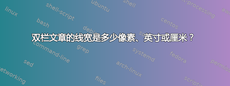 双栏文章的线宽是多少像素、英寸或厘米？