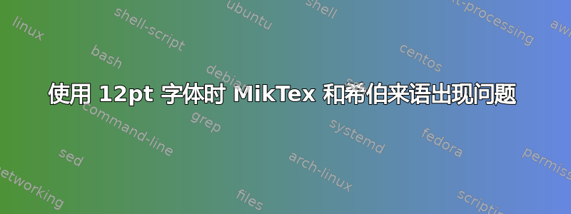 使用 12pt 字体时 MikTex 和希伯来语出现问题