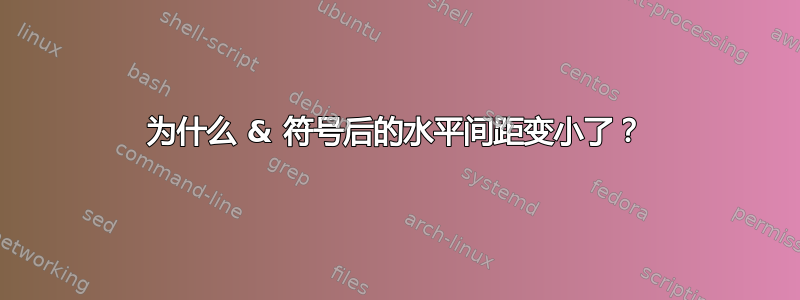 为什么 & 符号后的水平间距变小了？