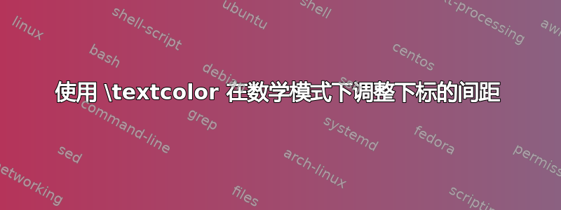 使用 \textcolor 在数学模式下调整下标的间距