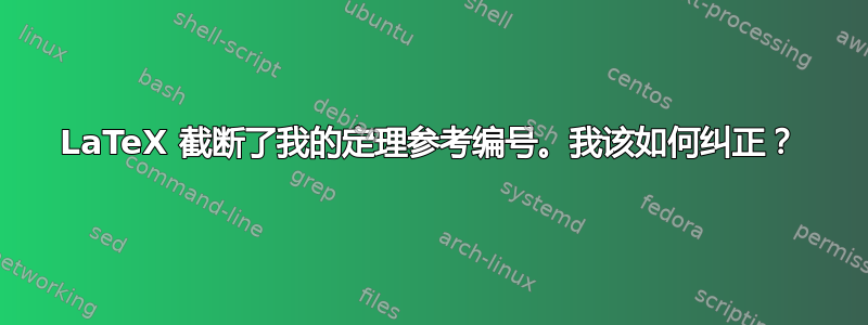 LaTeX 截断了我的定理参考编号。我该如何纠正？