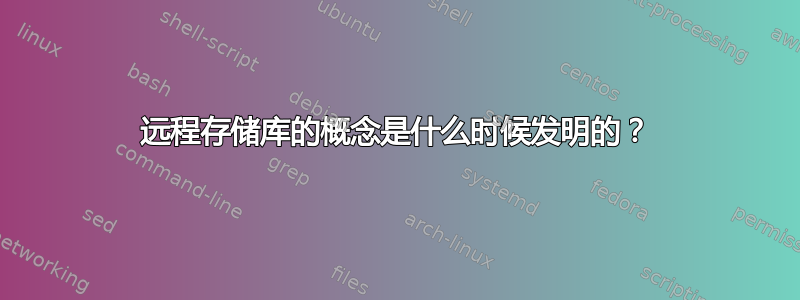 远程存储库的概念是什么时候发明的？