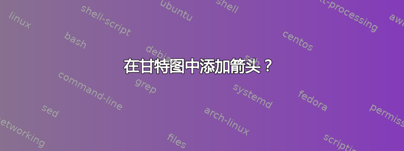 在甘特图中添加箭头？