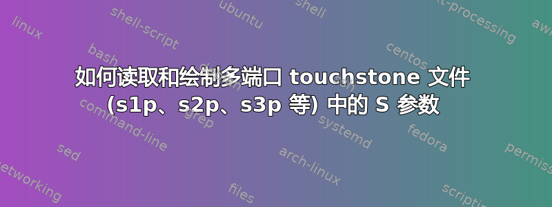 如何读取和绘制多端口 touchstone 文件 (s1p、s2p、s3p 等) 中的 S 参数