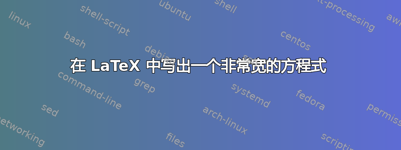 在 LaTeX 中写出一个非常宽的方程式