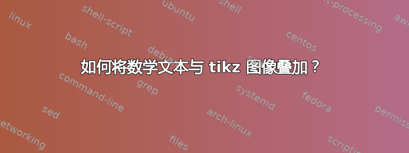 如何将数学文本与 tikz 图像叠加？