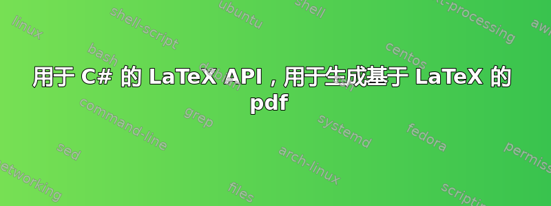 用于 C# 的 LaTeX API，用于生成基于 LaTeX 的 pdf 