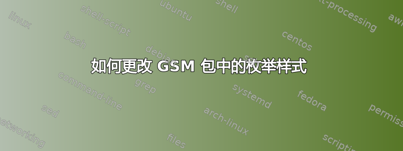 如何更改 GSM 包中的枚举样式