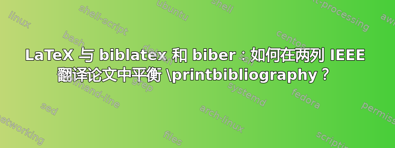 LaTeX 与 biblatex 和 biber：如何在两列 IEEE 翻译论文中平衡 \printbibliography？