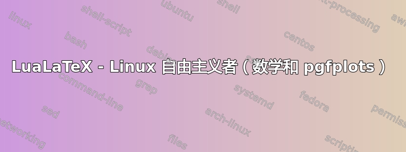 LuaLaTeX - Linux 自由主义者（数学和 pgfplots）