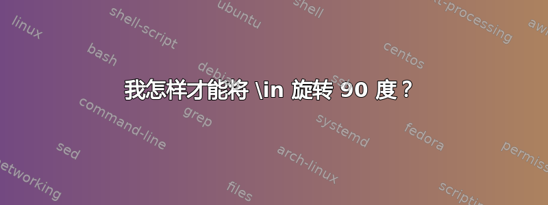 我怎样才能将 \in 旋转 90 度？