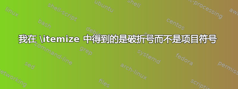 我在 \itemize 中得到的是破折号而不是项目符号