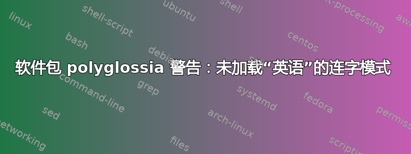 软件包 polyglossia 警告：未加载“英语”的连字模式