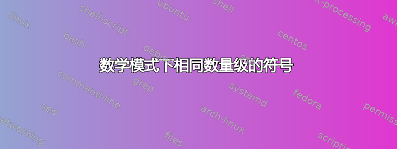 数学模式下相同数量级的符号